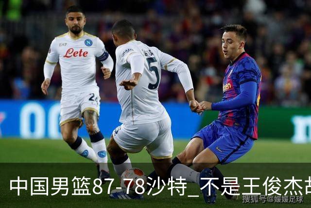 中国男篮87-78沙特 不是王俊杰胡金秋 他才是全场最佳 30+7带队起飞